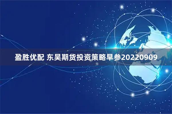 盈胜优配 东吴期货投资策略早参20220909