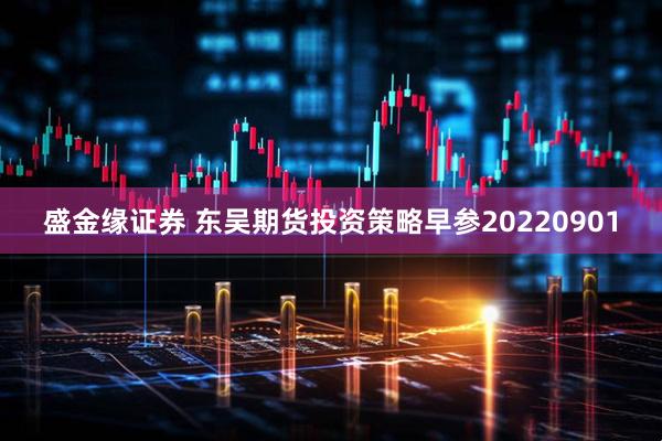 盛金缘证券 东吴期货投资策略早参20220901