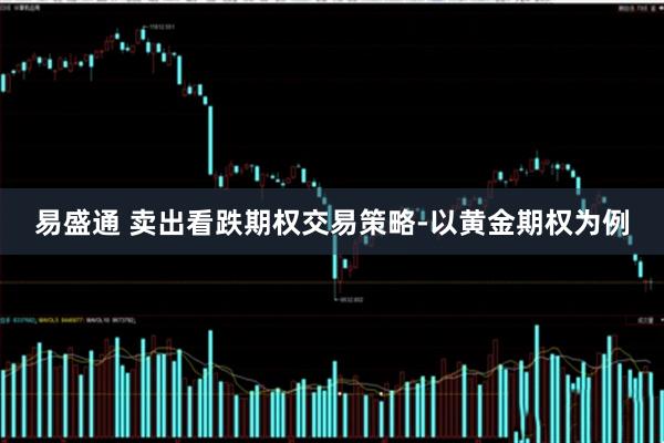 易盛通 卖出看跌期权交易策略-以黄金期权为例