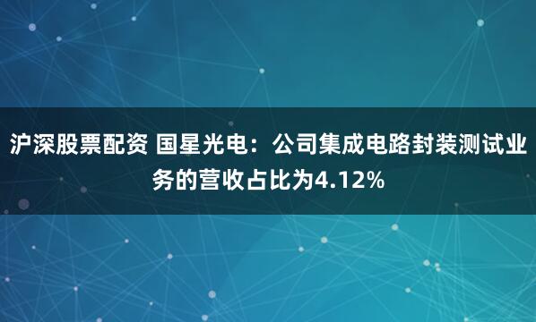 沪深股票配资 国星光电：公司集成电路封装测试业务的营收占比为4.12%