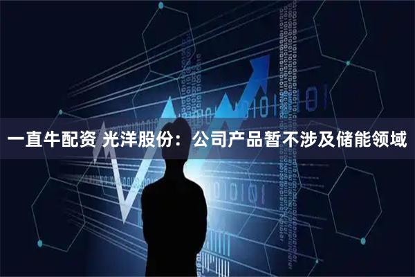 一直牛配资 光洋股份：公司产品暂不涉及储能领域