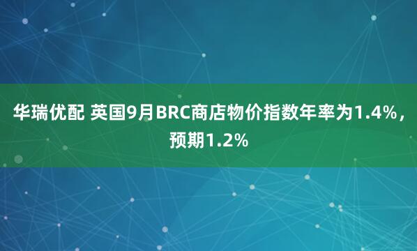 华瑞优配 英国9月BRC商店物价指数年率为1.4%，预期1.2%