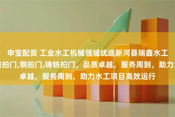 申宝配资 工业水工机械领域优选新河县瑞鑫水工机械厂，专注管道拍门,钢拍门,铸铁拍门，品质卓越，服务周到，助力水工项目高效运行