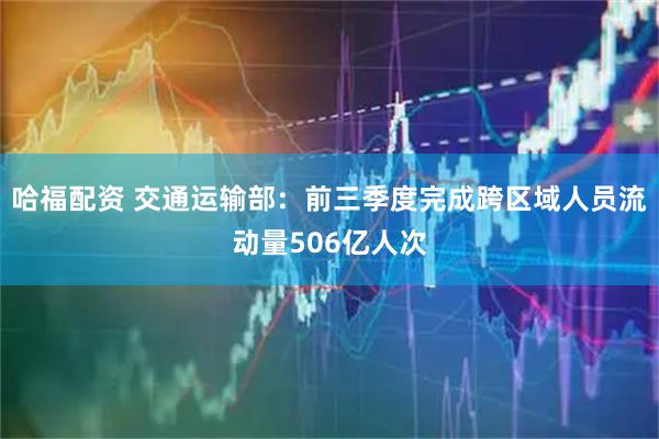 哈福配资 交通运输部：前三季度完成跨区域人员流动量506亿人次