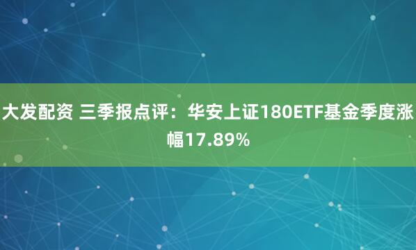 大发配资 三季报点评：华安上证180ETF基金季度涨幅17.89%