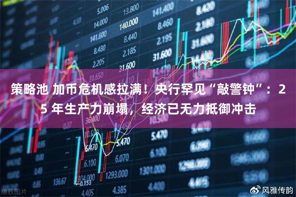 策略池 加币危机感拉满！央行罕见“敲警钟”：25 年生产力崩塌，经济已无力抵御冲击