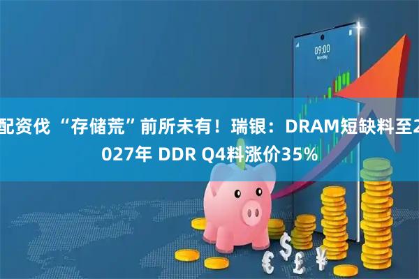 配资伐 “存储荒”前所未有！瑞银：DRAM短缺料至2027年 DDR Q4料涨价35%