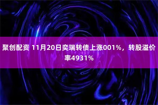 聚创配资 11月20日奕瑞转债上涨001%，转股溢价率4931%